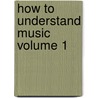 How to Understand Music Volume 1 door W.S.B. (William Smythe Babcoc Mathews