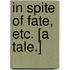 In Spite of Fate, etc. [A tale.]