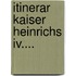 Itinerar Kaiser Heinrichs Iv....