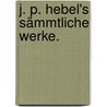 J. P. Hebel's Sämmtliche Werke. door Johann Peter Hebel