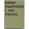 Kaiser Maximilian I. von Mexico. door Adolf Ernst Stern