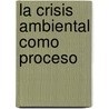 La crisis ambiental como proceso by Ofelia Beatriz Agoglia Moreno