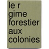Le R Gime Forestier Aux Colonies by . Anonymous