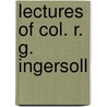 Lectures of Col. R. G. Ingersoll by Robert Green Ingersoll