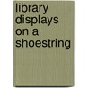 Library Displays on a Shoestring door Wendy D.M. Barteluk