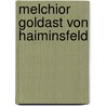Melchior Goldast Von Haiminsfeld by Anne A. Baade