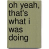 Oh Yeah, That's What I Was Doing door Sheila Heti