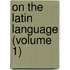 On the Latin Language (Volume 1)