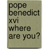 Pope Benedict Xvi Where Are You?