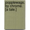 Popplewags. By Chrome. [A tale.] door Onbekend