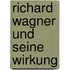 Richard Wagner und seine Wirkung