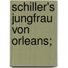 Schiller's Jungfrau von Orleans; door Schiller Friedrich
