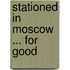 Stationed in Moscow ... for Good