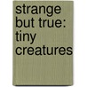 Strange But True: Tiny Creatures by Timothy J. Bradley