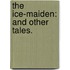 The Ice-Maiden: and Other Tales.