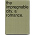 The Impregnable City. A romance.