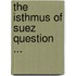 The Isthmus Of Suez Question ...