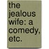 The Jealous Wife: a comedy, etc.
