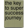 The Key to Super Success Journey by Ashish Barua