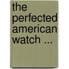 The Perfected American Watch ... door Waltham Watch Company