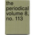 The Periodical Volume 8, No. 113