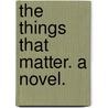 The Things that matter. A novel. door Francis Gribble
