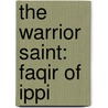 The Warrior Saint: Faqir of Ippi by Fazlur Rahman