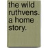 The Wild Ruthvens. A home story.