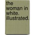The Woman in White. Illustrated.