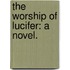 The Worship of Lucifer: a novel.