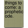 Things to come: a prophetic ode. door Onbekend
