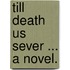 Till Death us Sever ... A novel.