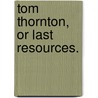 Tom Thornton, or Last Resources. door Tom Thornton