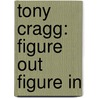 Tony Cragg: Figure Out Figure In by Tony Cragg