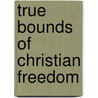 True Bounds Of Christian Freedom door Samuel Bolton