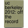 Uc Berkeley 2012: Off the Record by Meegan Brooks