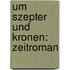 Um Szepter und Kronen: Zeitroman