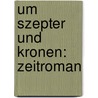 Um Szepter und Kronen: Zeitroman door Samarow Gregor