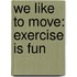 We Like To Move: Exercise Is Fun