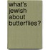 What's Jewish about Butterflies?