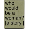Who Would Be a Woman? [A Story.] door Humphry Woodcote
