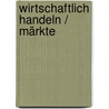 Wirtschaftlich Handeln / Märkte by Heike Hofmann