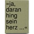 »Ja, daran hing sein Herz ...«