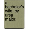 A Bachelor's Wife. By Ursa Major. door Onbekend