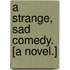 A Strange, Sad Comedy. [A novel.]