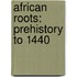 African Roots: Prehistory To 1440