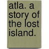 Atla. A story of the lost island. door Mrs J. Gregory Smith