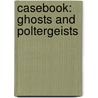 Casebook: Ghosts And Poltergeists by Ron Fontes