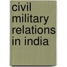 Civil Military Relations In India door Mehwish Lodhi
