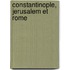 Constantinople, Jerusalem Et Rome
